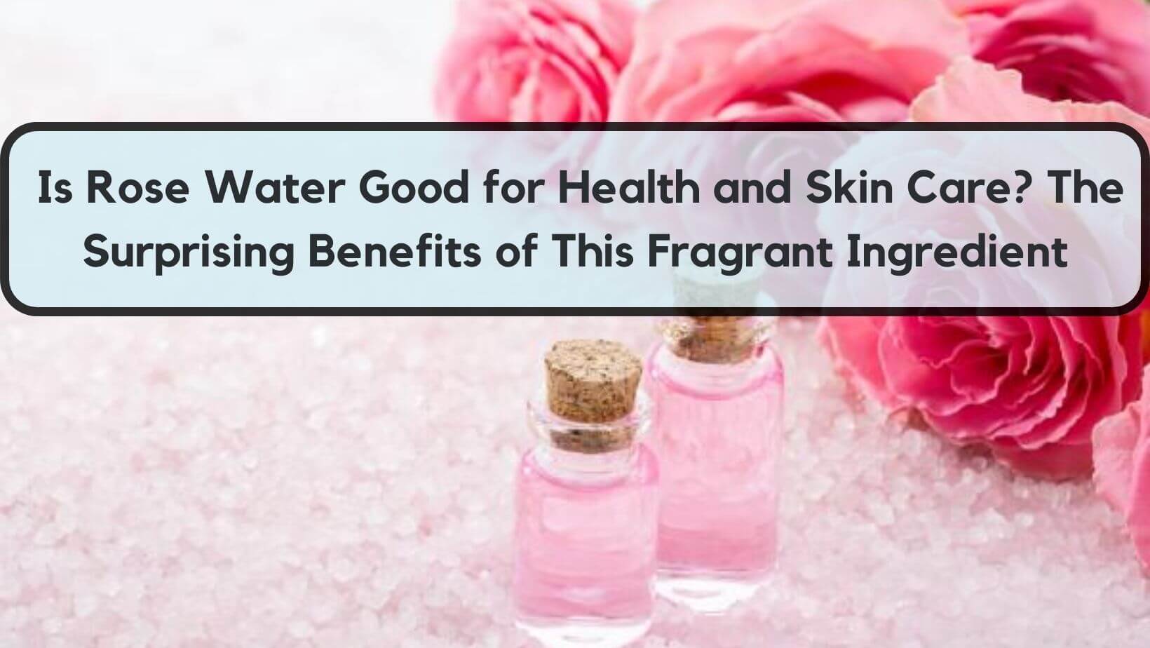 Is Rose Water Good for Health and Skin Care?