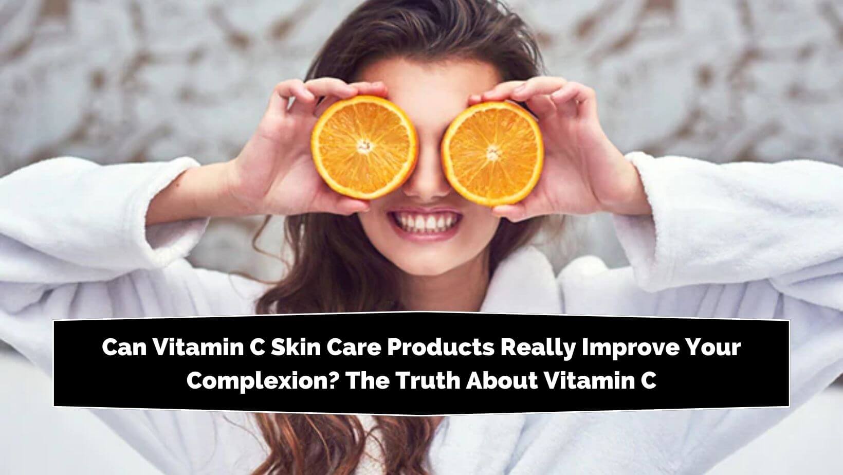Can Vitamin C Skin Care Products Really Improve Your Complexion?