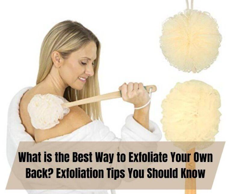 What is the Best Way to Exfoliate Your Own Back? Exfoliation Tips You