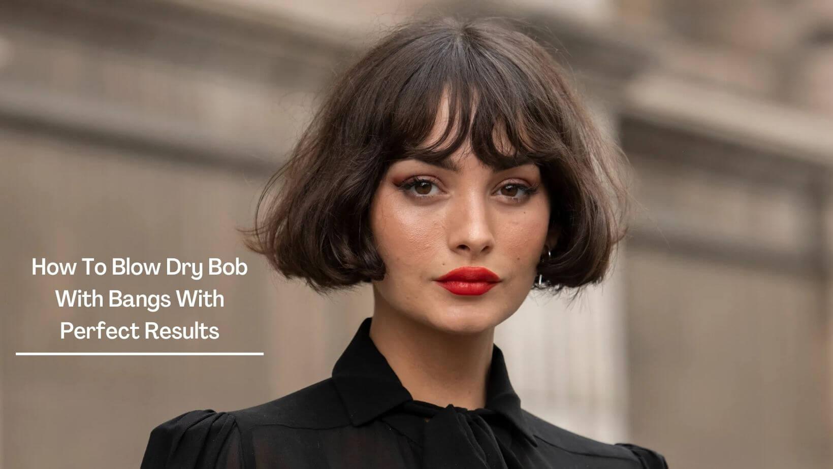 How To Blow Dry Bob With Bangs